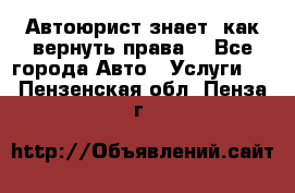 Автоюрист знает, как вернуть права. - Все города Авто » Услуги   . Пензенская обл.,Пенза г.